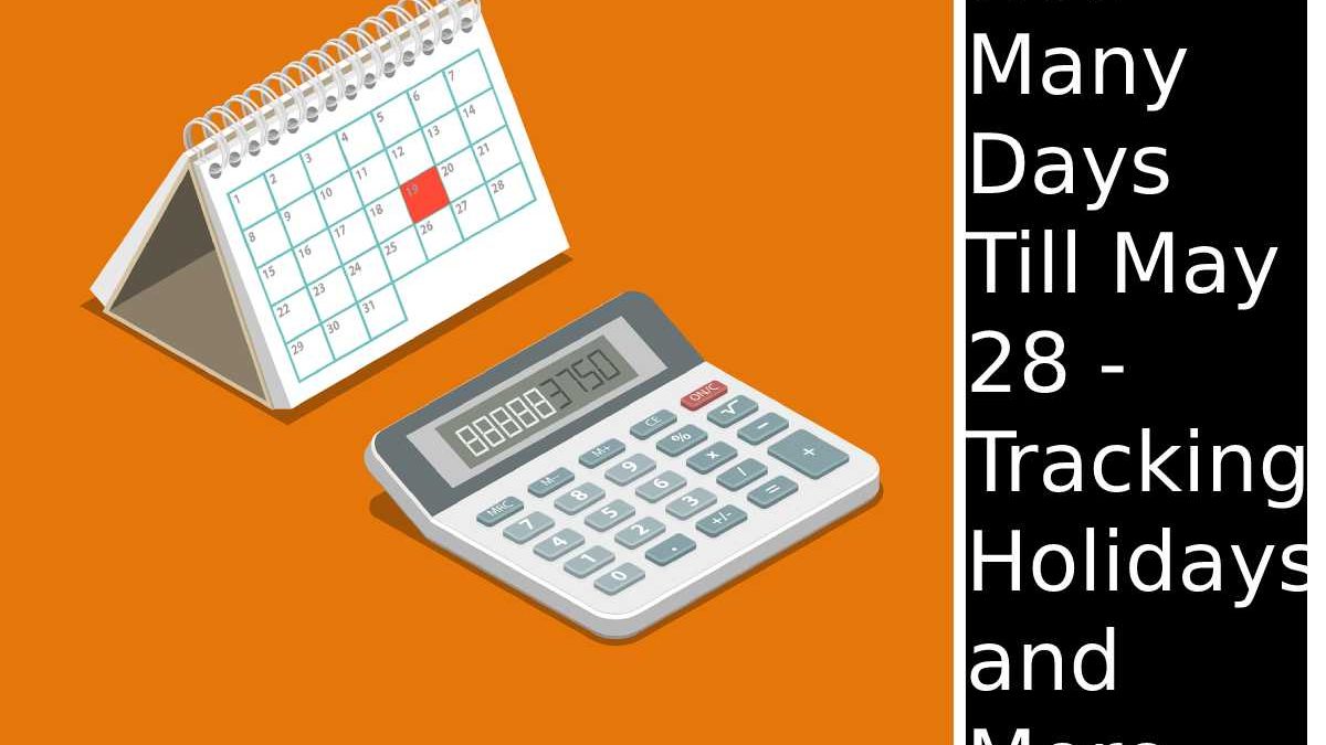 How Many Days Till May 28 – Tracking, Holidays, and More