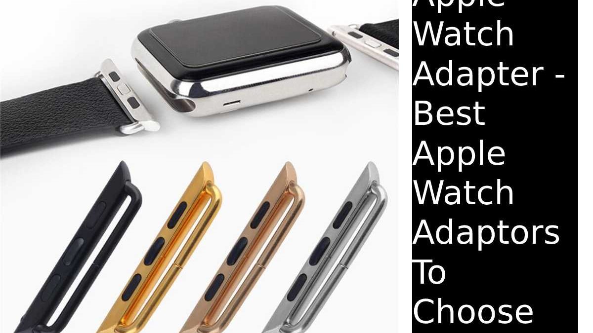 Apple Watch Adapter – Best Apple Watch Adaptors To Choose