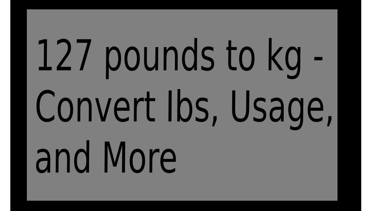 127 pounds to kg – convert Ibs, Usage, and More