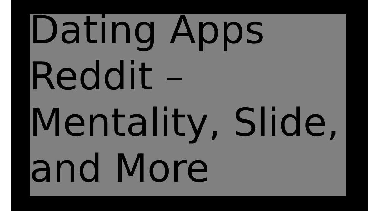 Dating Apps Reddit – Mentality, Slide, and More